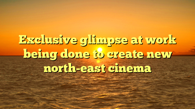 Exclusive glimpse at work being done to create new north-east cinema 
